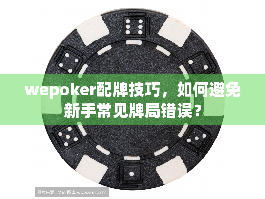 wepoker配牌技巧,如何避免新手常见牌局错误? wepoker配牌技巧,如何避免新手常见牌局错误?