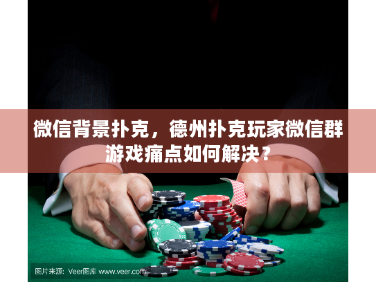 微信背景扑克，德州扑克玩家微信群游戏痛点如何解决？