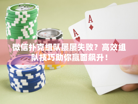 微信扑克组队屡屡失败？高效组队技巧助你赢面飙升！