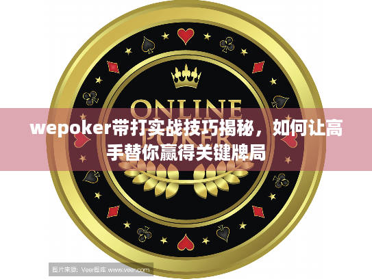 wepoker带打实战技巧揭秘，如何让高手替你赢得关键牌局