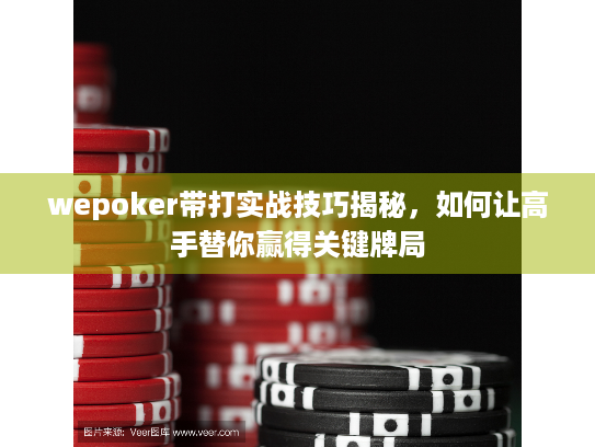 wepoker带打实战技巧揭秘，如何让高手替你赢得关键牌局