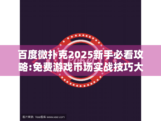 百度微扑克2025新手必看攻略:免费游戏币场实战技巧大揭秘