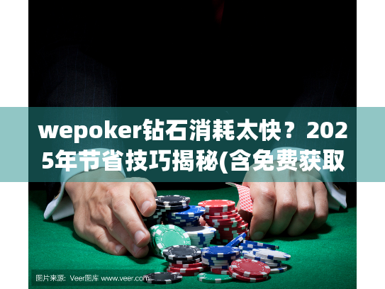 wepoker钻石消耗太快？2025年节省技巧揭秘(含免费获取途径)