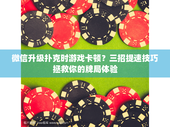 微信升级扑克时游戏卡顿？三招提速技巧拯救你的牌局体验
