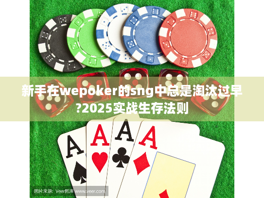 新手在wepoker的sng中总是淘汰过早?2025实战生存法则