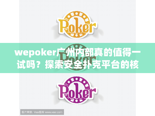 wepoker广州内部真的值得一试吗？探索安全扑克平台的核心秘诀