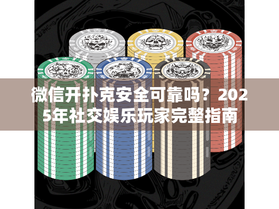 微信开扑克安全可靠吗？2025年社交娱乐玩家完整指南