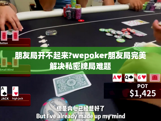 朋友局开不起来?wepoker朋友局完美解决私密牌局难题 朋友局开不起来?wepoker朋友局完美解决私密牌局难题