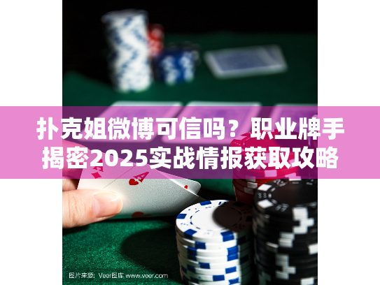 扑克姐微博可信吗？职业牌手揭密2025实战情报获取攻略