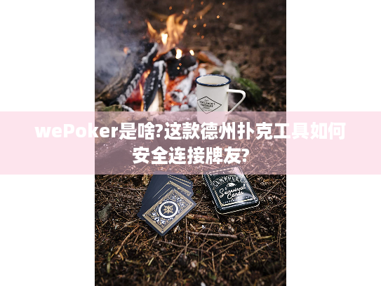 wePoker是啥?这款德州扑克工具如何安全连接牌友?