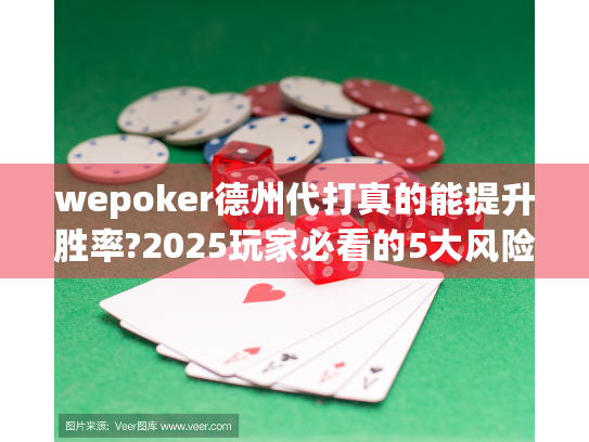 wepoker德州代打真的能提升胜率?2025玩家必看的5大风险预警 wepoker德州代打真的能提升胜率?2025玩家必看的5大风险预警