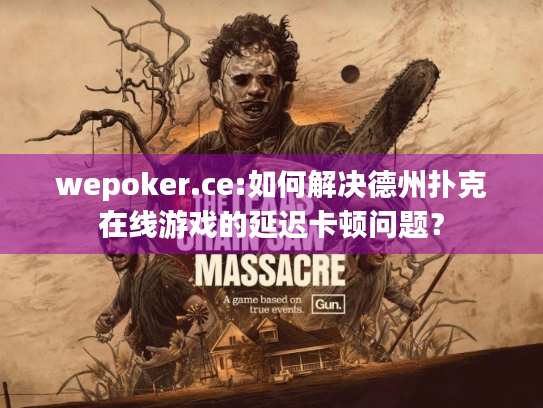 wepoker.ce:如何解决德州扑克在线游戏的延迟卡顿问题? wepoker.ce:如何解决德州扑克在线游戏的延迟卡顿问题?