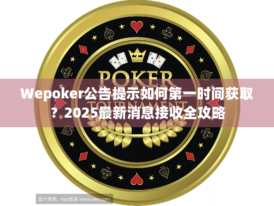 Wepoker公告提示如何第一时间获取?2025最新消息接收全攻略 Wepoker公告提示如何第一时间获取?2025最新消息接收全攻略