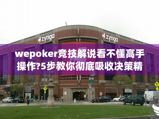 wepoker竞技解说看不懂高手操作?5步教你彻底吸收决策精华 wepoker竞技解说看不懂高手操作?5步教你彻底吸收决策精华