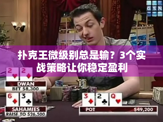 扑克王微级别总是输？3个实战策略让你稳定盈利