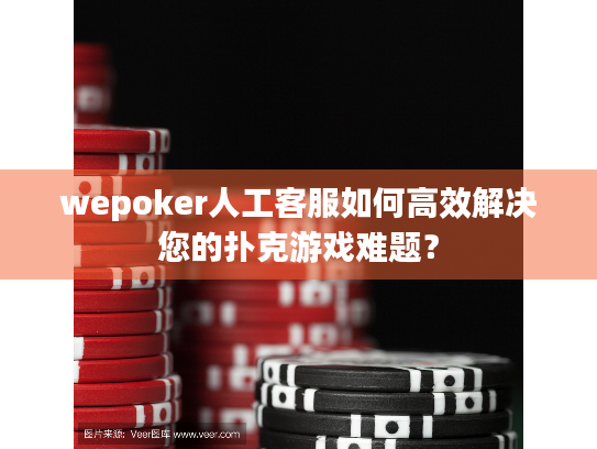 wepoker人工客服如何高效解决您的扑克游戏难题？