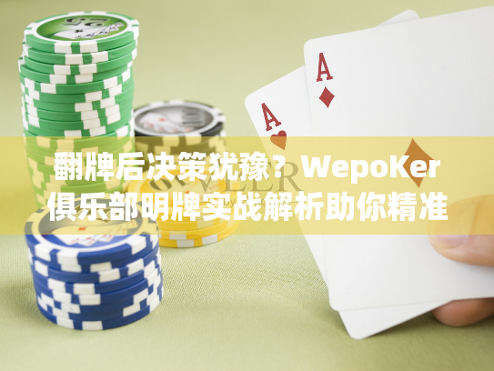 翻牌后决策犹豫？WepoKer俱乐部明牌实战解析助你精准读牌