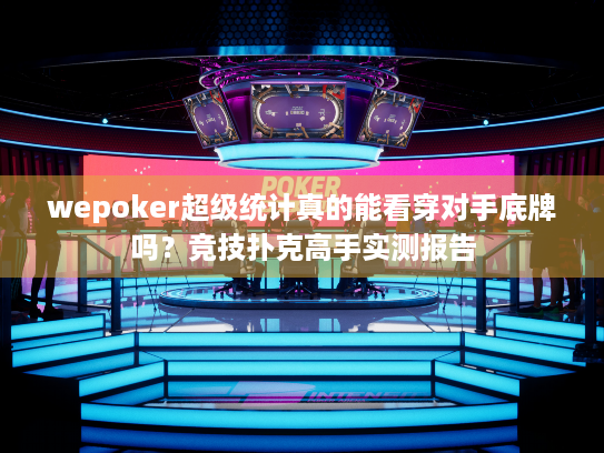 wepoker超级统计真的能看穿对手底牌吗？竞技扑克高手实测报告