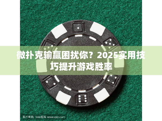 微扑克输赢困扰你？2025实用技巧提升游戏胜率