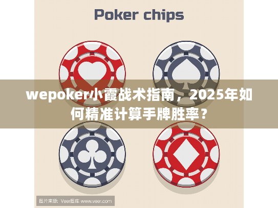 wepoker小霞战术指南,2025年如何精准计算手牌胜率? wepoker小霞战术指南,2025年如何精准计算手牌胜率?
