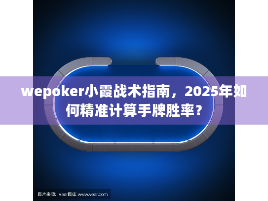 wepoker小霞战术指南,2025年如何精准计算手牌胜率? wepoker小霞战术指南,2025年如何精准计算手牌胜率?