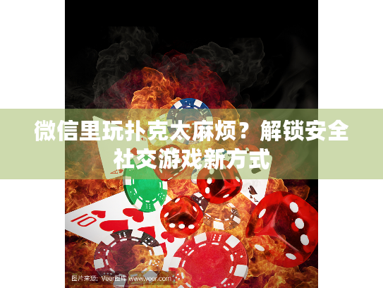 微信里玩扑克太麻烦？解锁安全社交游戏新方式