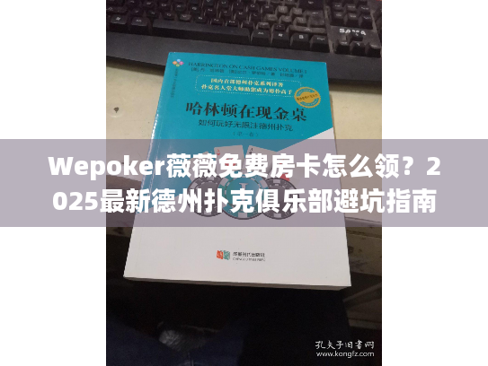 Wepoker薇薇免费房卡怎么领？2025最新德州扑克俱乐部避坑指南