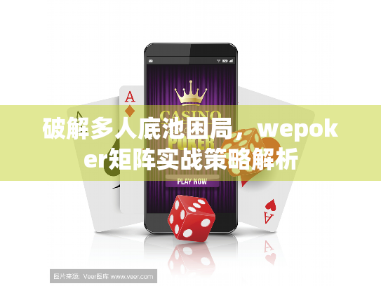 破解多人底池困局,wepoker矩阵实战策略解析 破解多人底池困局,wepoker矩阵实战策略解析