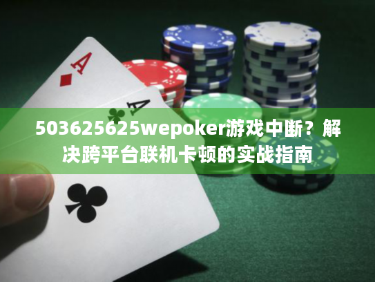 503625625wepoker游戏中断？解决跨平台联机卡顿的实战指南