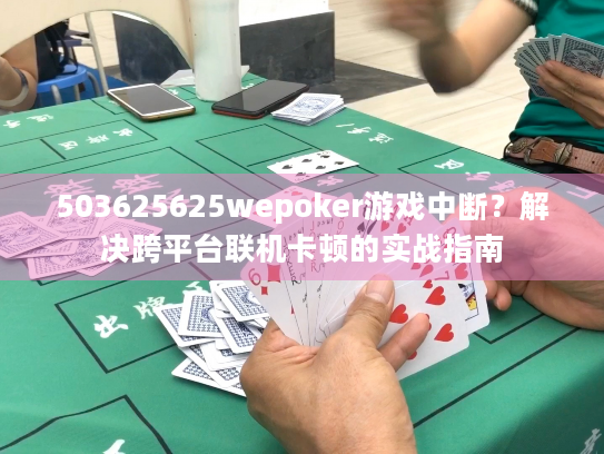 503625625wepoker游戏中断？解决跨平台联机卡顿的实战指南