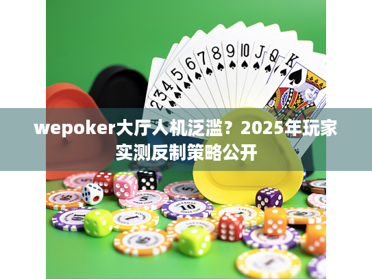 wepoker大厅人机泛滥?2025年玩家实测反制策略公开 wepoker大厅人机泛滥?2025年玩家实测反制策略公开