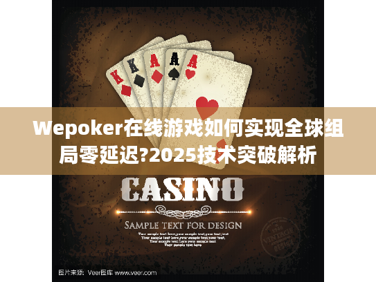 Wepoker在线游戏如何实现全球组局零延迟?2025技术突破解析