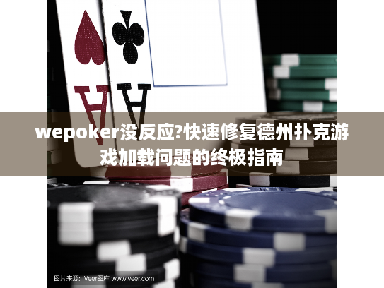 wepoker没反应?快速修复德州扑克游戏加载问题的终极指南