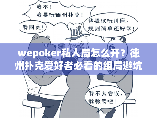 wepoker私人局怎么开？德州扑克爱好者必看的组局避坑指南