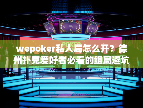 wepoker私人局怎么开？德州扑克爱好者必看的组局避坑指南