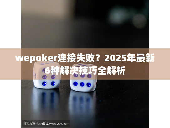 wepoker连接失败？2025年最新6种解决技巧全解析