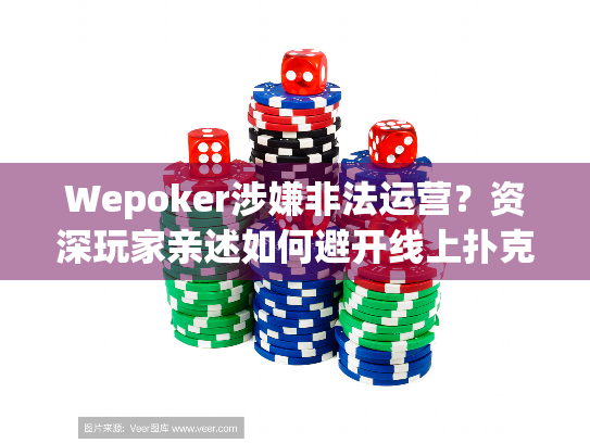 Wepoker涉嫌非法运营?资深玩家亲述如何避开线上扑克陷阱 Wepoker涉嫌非法运营?资深玩家亲述如何避开线上扑克陷阱