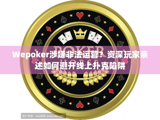 Wepoker涉嫌非法运营?资深玩家亲述如何避开线上扑克陷阱 Wepoker涉嫌非法运营?资深玩家亲述如何避开线上扑克陷阱