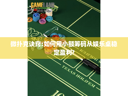 微扑克诀窍:如何用小额筹码从娱乐桌稳定盈利?