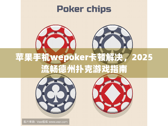 苹果手机wepoker卡顿解决，2025流畅德州扑克游戏指南