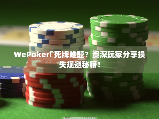 WePoker發死牌难题？资深玩家分享损失规避秘籍！