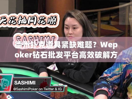 德州扑克道具紧缺难题？Wepoker钻石批发平台高效破解方案