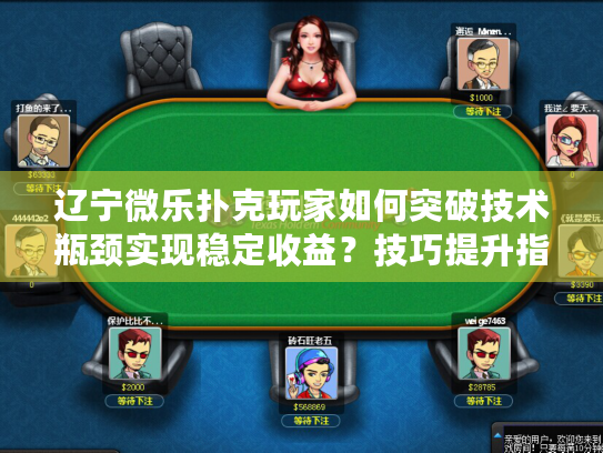 辽宁微乐扑克玩家如何突破技术瓶颈实现稳定收益？技巧提升指南