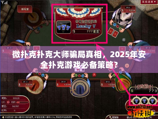 微扑克扑克大师骗局真相，2025年安全扑克游戏必备策略？