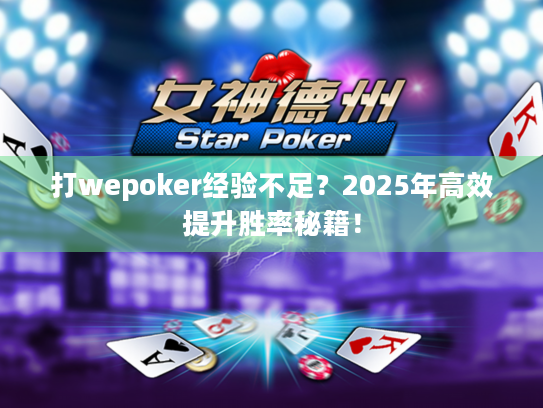 打wepoker经验不足?2025年高效提升胜率秘籍! 打wepoker经验不足?2025年高效提升胜率秘籍!