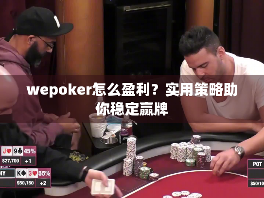 wepoker怎么盈利?实用策略助你稳定赢牌 wepoker怎么盈利?实用策略助你稳定赢牌