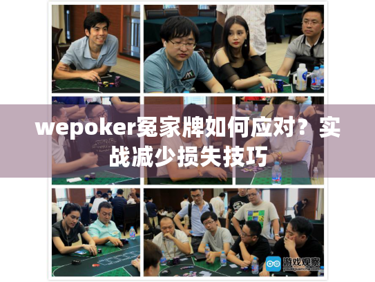 wepoker冤家牌如何应对?实战减少损失技巧 wepoker冤家牌如何应对?实战减少损失技巧