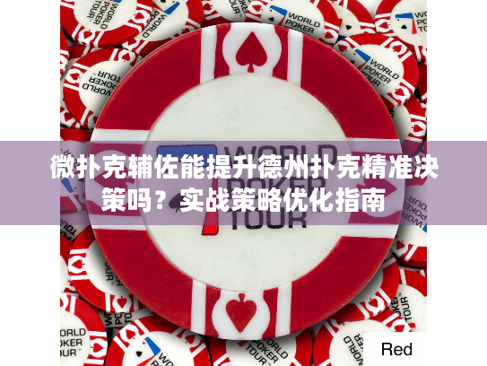 微扑克辅佐能提升德州扑克精准决策吗？实战策略优化指南