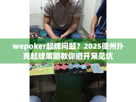 wepoker起牌问题？2025德州扑克起牌策略教你避开常见坑