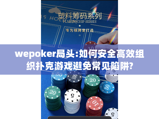 wepoker局头:如何安全高效组织扑克游戏避免常见陷阱?